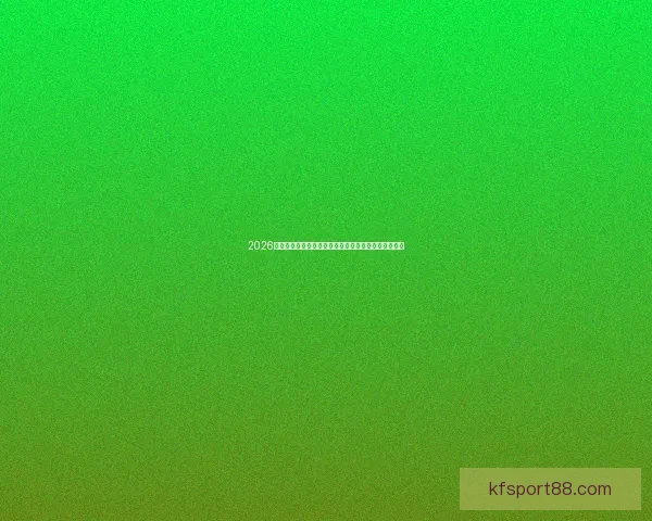 2026世界杯冠军热门球队分析：谁能笑到最后成就辉煌历史